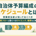 自治体予算編成のスケジュールとは？営業担当者が知っておくべき年間フローと動くべきタイミング、種類など解説